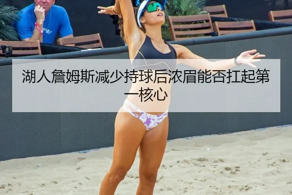湖人詹姆斯减少持球后浓眉能否扛起第一核心