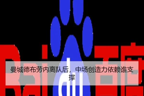 曼城德布劳内离队后,中场创造力依赖谁支撑